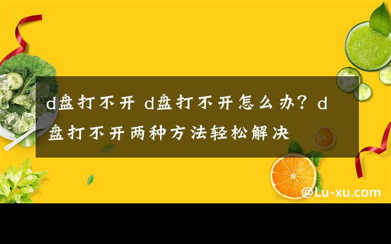 d盤打不開 d盤打不開怎么辦？d盤打不開兩種方法輕松解決