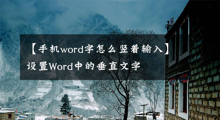 【手機(jī)word字怎么豎著輸入】設(shè)置Word中的垂直文字