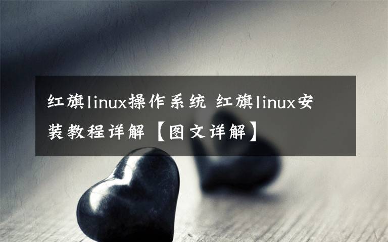 紅旗linux操作系統(tǒng) 紅旗linux安裝教程詳解【圖文詳解】