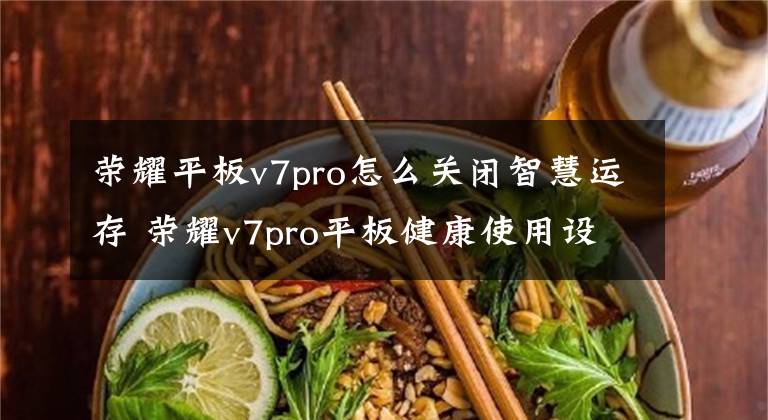 榮耀平板v7pro怎么關(guān)閉智慧運(yùn)存 榮耀v7pro平板健康使用設(shè)置