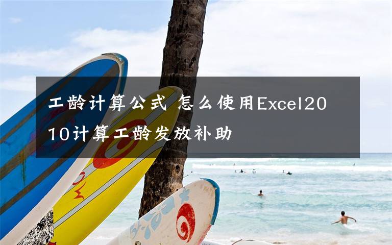 工齡計(jì)算公式 怎么使用Excel2010計(jì)算工齡發(fā)放補(bǔ)助