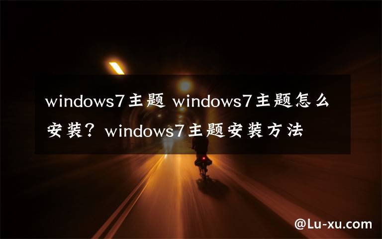 windows7主題 windows7主題怎么安裝？windows7主題安裝方法