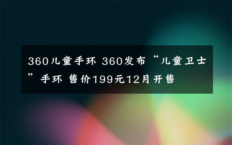 360兒童手環(huán) 360發(fā)布“兒童衛(wèi)士”手環(huán) 售價199元12月開售