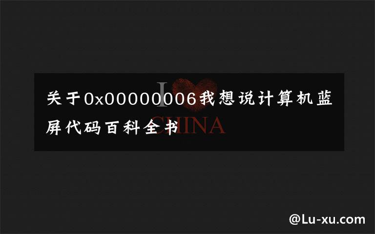 關(guān)于0x00000006我想說計(jì)算機(jī)藍(lán)屏代碼百科全書