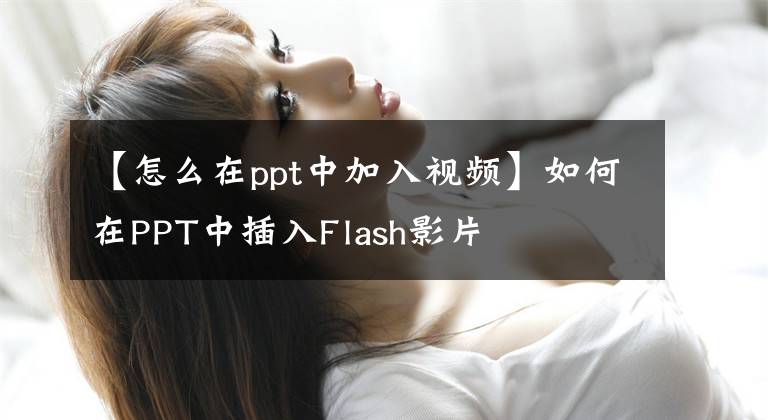 【怎么在ppt中加入視頻】如何在PPT中插入Flash影片