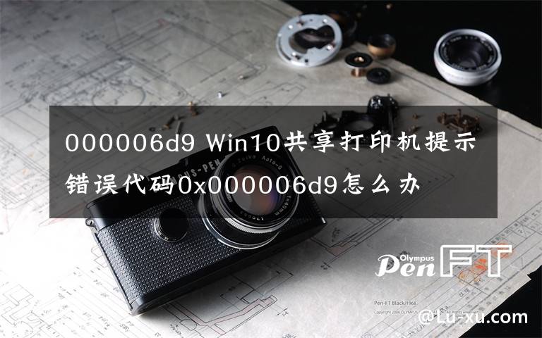 000006d9 Win10共享打印機(jī)提示錯(cuò)誤代碼0x000006d9怎么辦