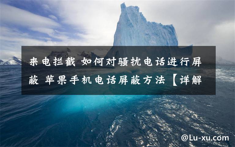 來電攔截 如何對騷擾電話進行屏蔽 蘋果手機電話屏蔽方法【詳解】