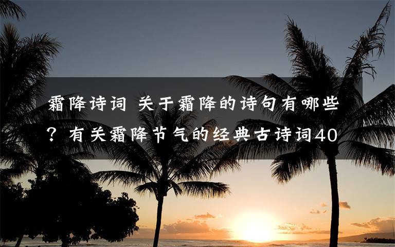 霜降詩(shī)詞 關(guān)于霜降的詩(shī)句有哪些？有關(guān)霜降節(jié)氣的經(jīng)典古詩(shī)詞40首