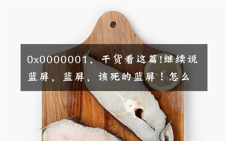 0x0000001，干貨看這篇!繼續(xù)說藍(lán)屏，藍(lán)屏，該死的藍(lán)屏！怎么解決一個句子！