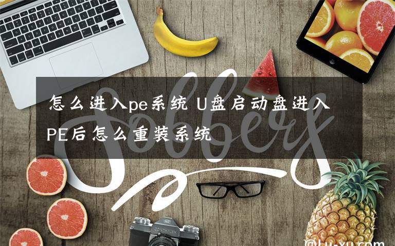 怎么進(jìn)入pe系統(tǒng) U盤啟動盤進(jìn)入PE后怎么重裝系統(tǒng)