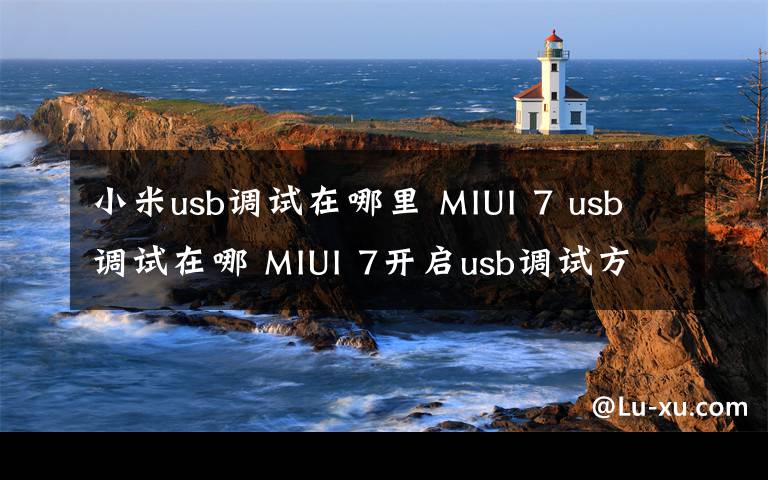 小米u(yù)sb調(diào)試在哪里 MIUI 7 usb調(diào)試在哪 MIUI 7開啟usb調(diào)試方法【圖文詳解】