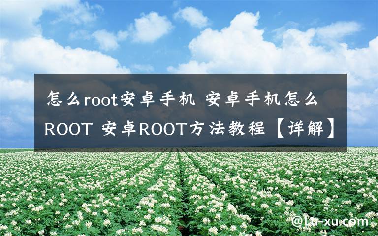 怎么root安卓手機 安卓手機怎么ROOT 安卓ROOT方法教程【詳解】