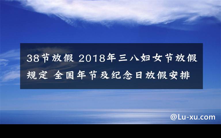 38節(jié)放假 2018年三八婦女節(jié)放假規(guī)定 全國年節(jié)及紀(jì)念日放假安排