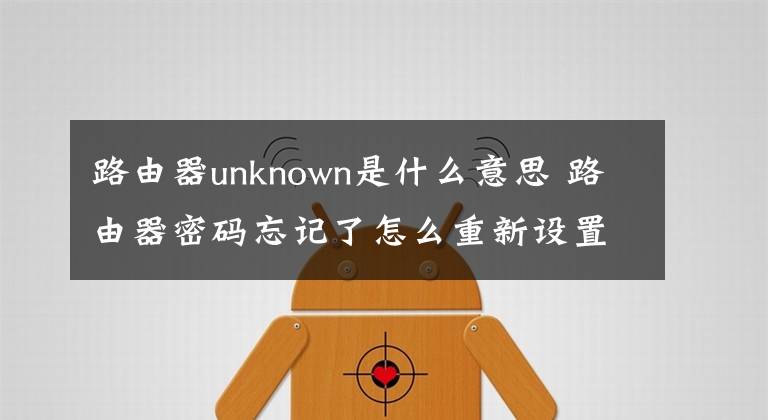 路由器unknown是什么意思 路由器密碼忘記了怎么重新設(shè)置