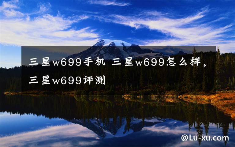 三星w699手機(jī) 三星w699怎么樣，三星w699評(píng)測(cè)