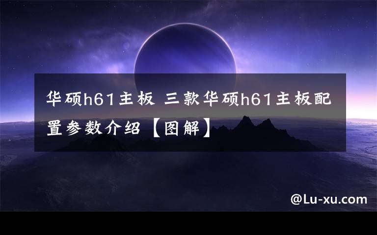 華碩h61主板 三款華碩h61主板配置參數(shù)介紹【圖解】