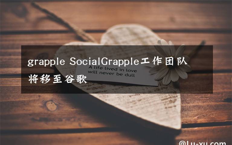 grapple SocialGrapple工作團(tuán)隊(duì)將移至谷歌