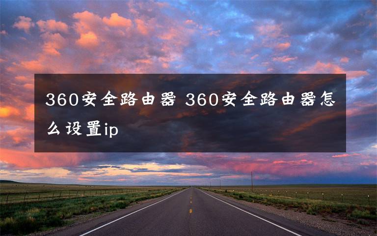 360安全路由器 360安全路由器怎么設(shè)置ip