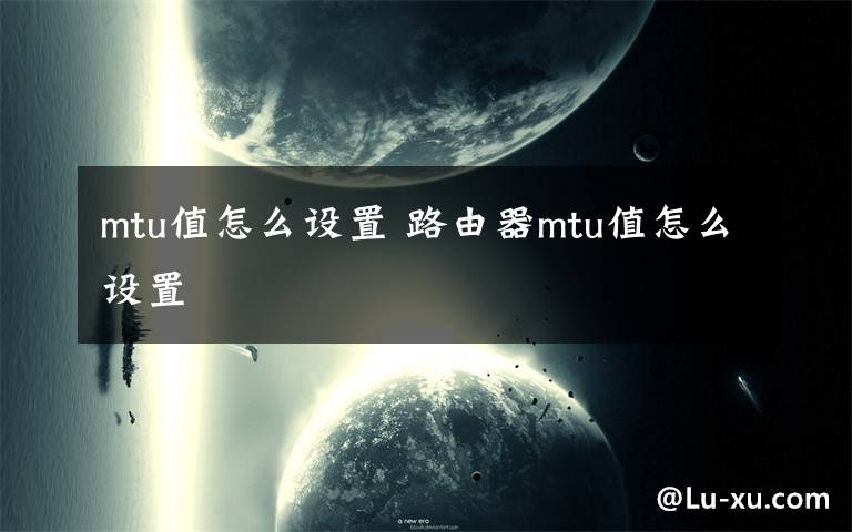 mtu值怎么設(shè)置 路由器mtu值怎么設(shè)置