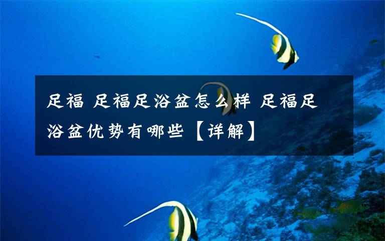 足福 足福足浴盆怎么樣 足福足浴盆優(yōu)勢有哪些【詳解】