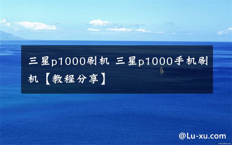 三星p1000刷機 三星p1000手機刷機【教程分享】