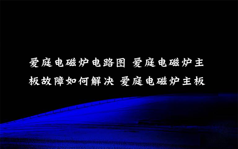 愛庭電磁爐電路圖 愛庭電磁爐主板故障如何解決 愛庭電磁爐主板故障解決方法