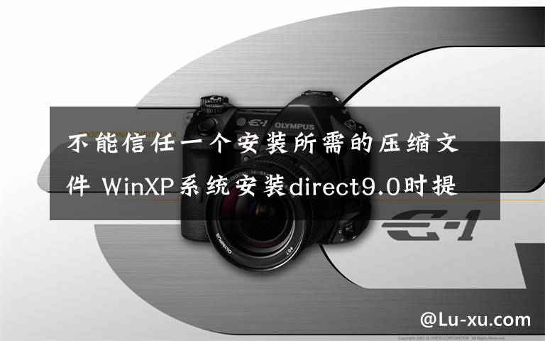 不能信任一個安裝所需的壓縮文件 WinXP系統(tǒng)安裝direct9.0時提示不能信任一個安裝所需的壓縮文件怎么辦