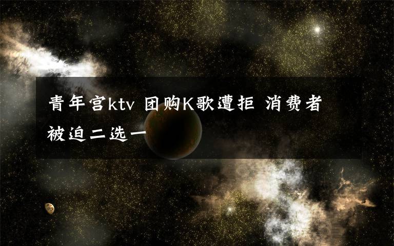 青年宮ktv 團購K歌遭拒 消費者被迫二選一