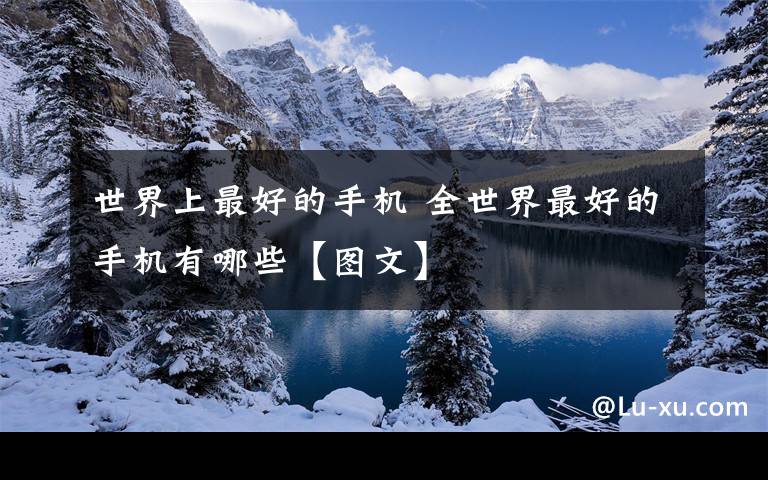 世界上最好的手機 全世界最好的手機有哪些【圖文】