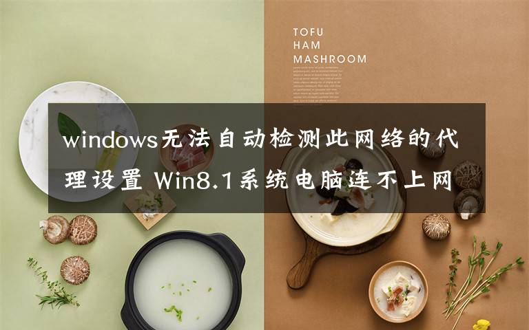 windows無法自動檢測此網(wǎng)絡(luò)的代理設(shè)置 Win8.1系統(tǒng)電腦連不上網(wǎng)提示無法自動檢測此網(wǎng)絡(luò)的代理設(shè)置怎么辦