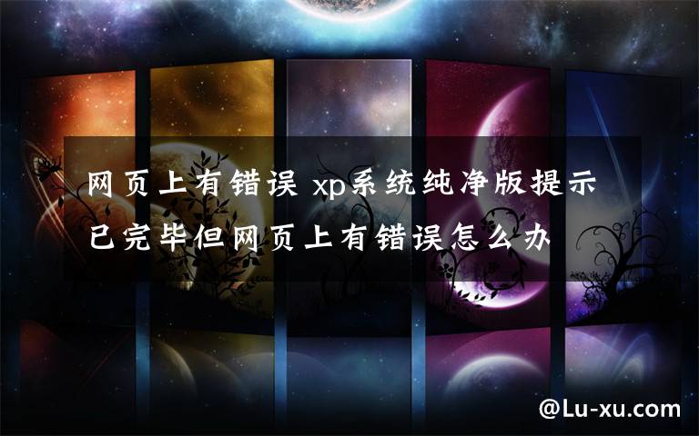 網(wǎng)頁(yè)上有錯(cuò)誤 xp系統(tǒng)純凈版提示已完畢但網(wǎng)頁(yè)上有錯(cuò)誤怎么辦