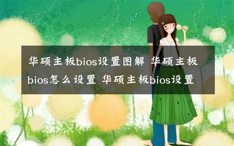 華碩主板bios設(shè)置圖解 華碩主板bios怎么設(shè)置 華碩主板bios設(shè)置方法