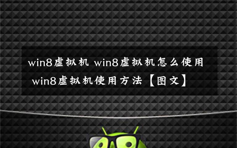 win8虛擬機 win8虛擬機怎么使用 win8虛擬機使用方法【圖文】