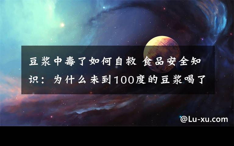 豆?jié){中毒了如何自救 食品安全知識：為什么未到100度的豆?jié){喝了會中毒？