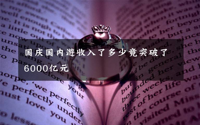 國(guó)慶國(guó)內(nèi)游收入了多少竟突破了6000億元