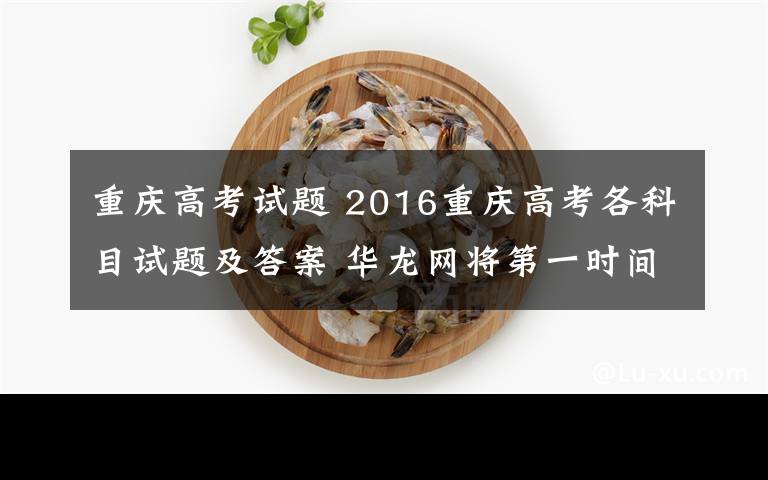 重慶高考試題 2016重慶高考各科目試題及答案 華龍網(wǎng)將第一時(shí)間發(fā)布