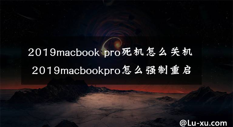 2019macbook pro死機怎么關(guān)機 2019macbookpro怎么強制重啟