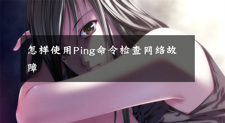 怎樣使用Ping命令檢查網(wǎng)絡故障