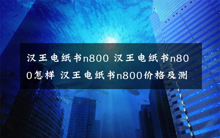 漢王電紙書n800 漢王電紙書n800怎樣 漢王電紙書n800價(jià)格及測評(píng)【詳解】