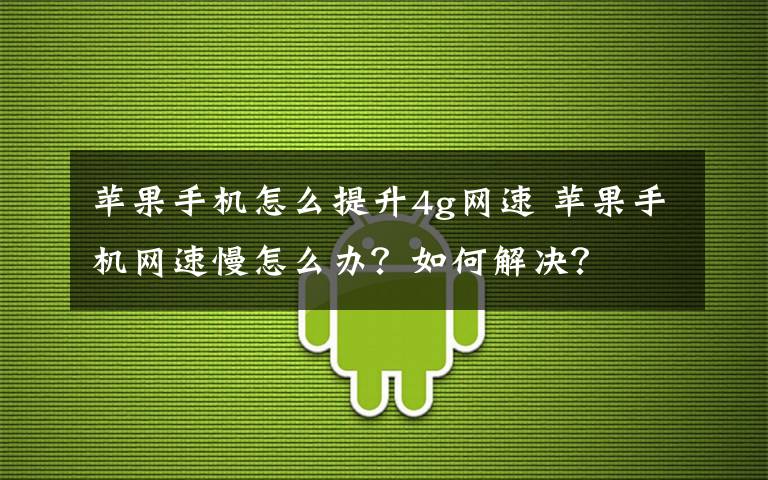 蘋果手機(jī)怎么提升4g網(wǎng)速 蘋果手機(jī)網(wǎng)速慢怎么辦？如何解決？