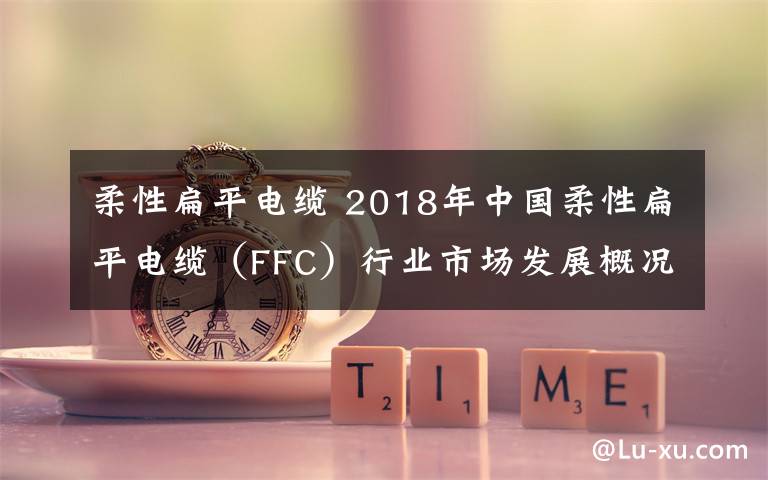 柔性扁平電纜 2018年中國柔性扁平電纜（FFC）行業(yè)市場發(fā)展概況