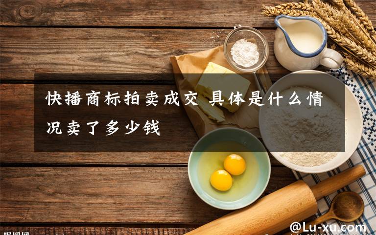 快播商標(biāo)拍賣(mài)成交 具體是什么情況賣(mài)了多少錢(qián)