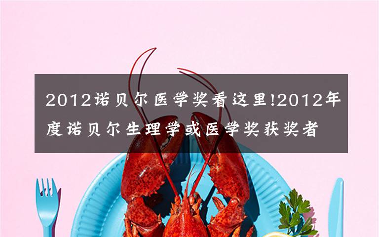 2012諾貝爾醫(yī)學(xué)獎看這里!2012年度諾貝爾生理學(xué)或醫(yī)學(xué)獎獲獎?wù)?></a></div>
              <div   id=