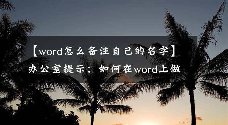 【word怎么備注自己的名字】辦公室提示：如何在word上做注釋？