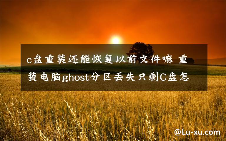 c盤重裝還能恢復以前文件嘛 重裝電腦ghost分區(qū)丟失只剩C盤怎么恢復