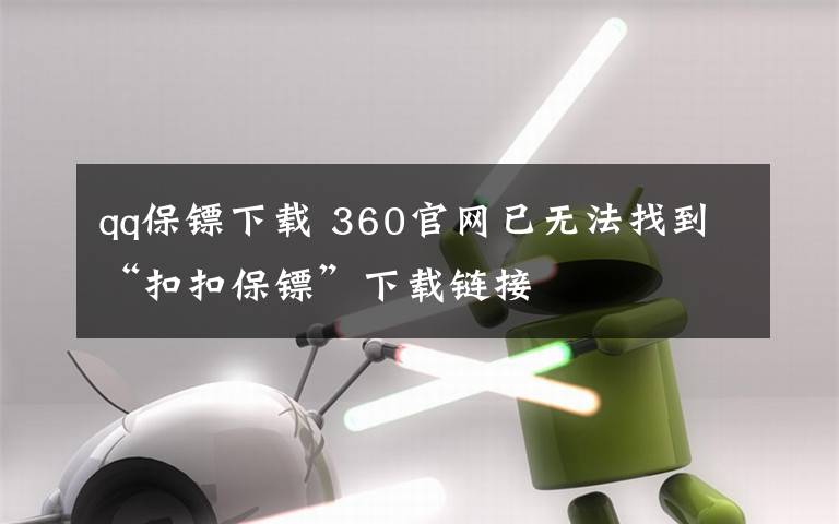 qq保鏢下載 360官網(wǎng)已無法找到“扣扣保鏢”下載鏈接