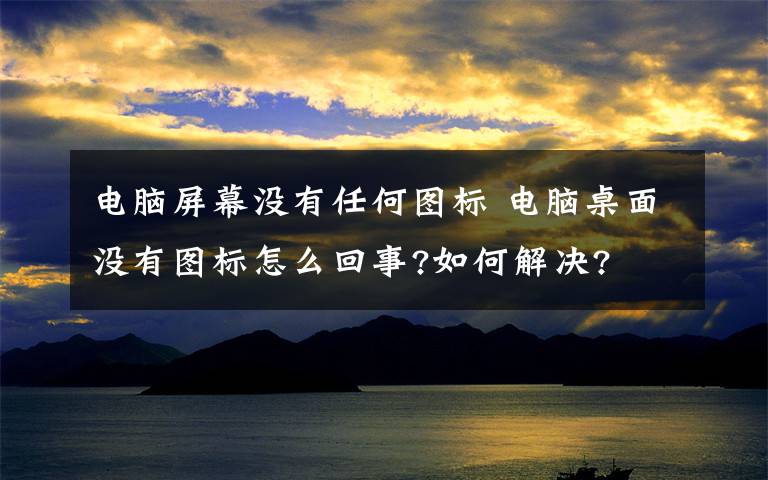 電腦屏幕沒(méi)有任何圖標(biāo) 電腦桌面沒(méi)有圖標(biāo)怎么回事?如何解決?