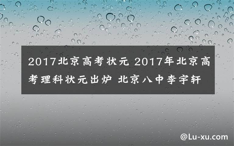 2017北京高考狀元 2017年北京高考理科狀元出爐 北京八中李宇軒705分