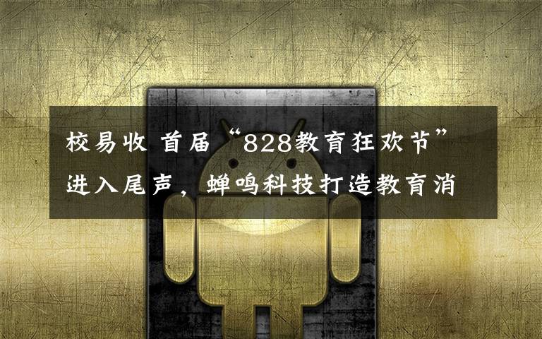 校易收 首屆“828教育狂歡節(jié)”進(jìn)入尾聲，蟬鳴科技打造教育消費全場景服務(wù)平臺