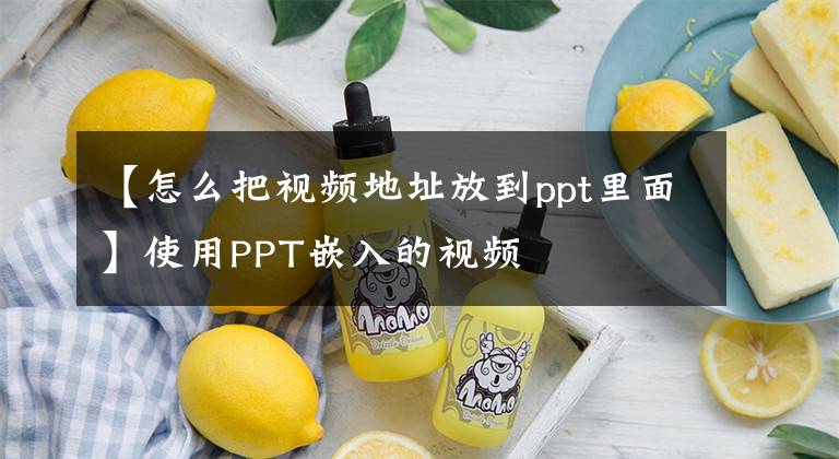 【怎么把視頻地址放到ppt里面】使用PPT嵌入的視頻